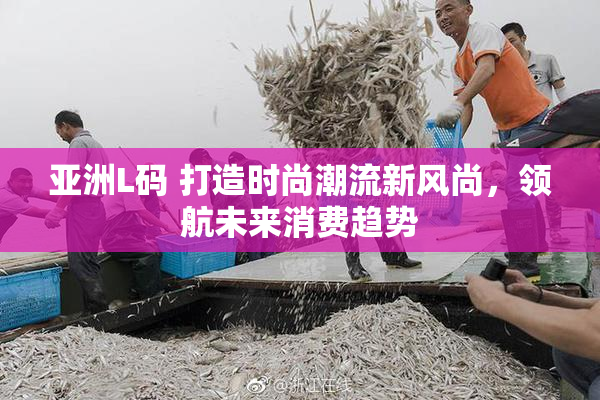 亚洲L码 打造时尚潮流新风尚，领航未来消费趋势