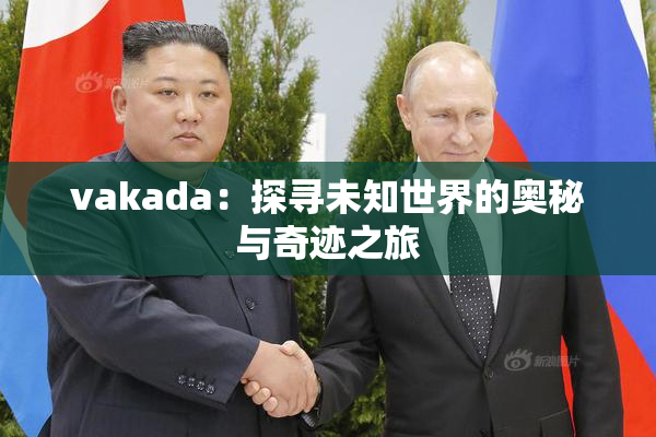 vakada：探寻未知世界的奥秘与奇迹之旅