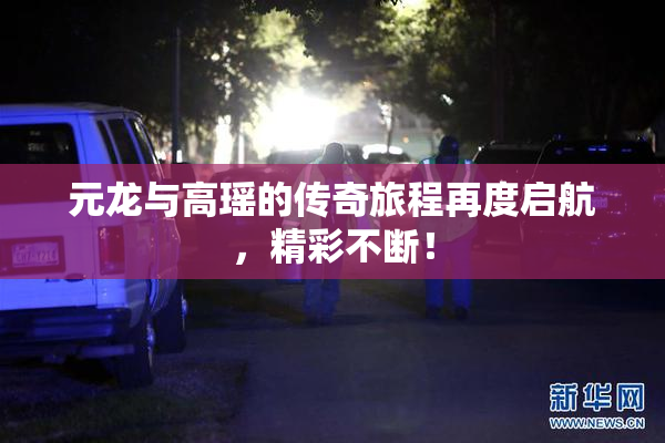元龙与高瑶的传奇旅程再度启航，精彩不断！
