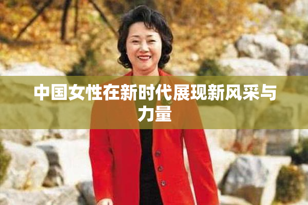 中国女性在新时代展现新风采与力量