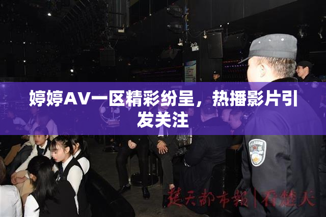 婷婷AV一区精彩纷呈，热播影片引发关注