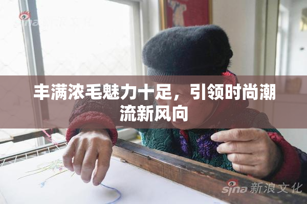丰满浓毛魅力十足，引领时尚潮流新风向