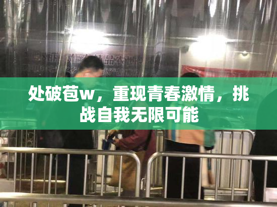 处破苞w，重现青春激情，挑战自我无限可能