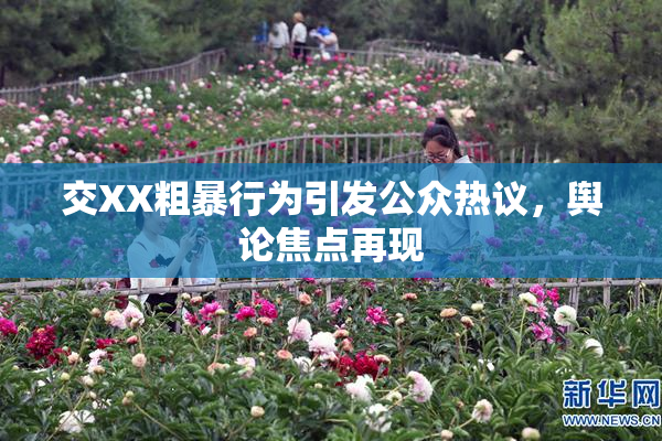交XX粗暴行为引发公众热议，舆论焦点再现
