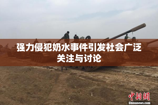 强力侵犯奶水事件引发社会广泛关注与讨论