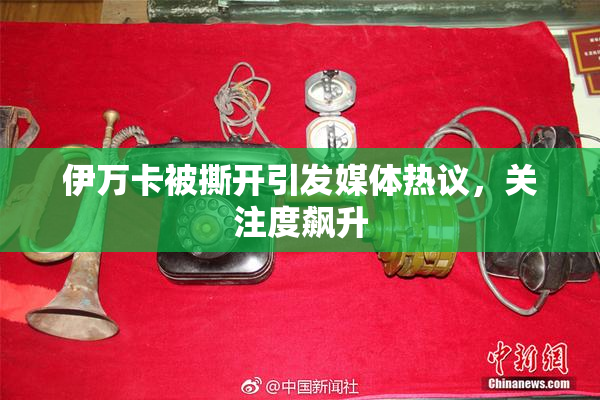 伊万卡被撕开引发媒体热议，关注度飙升