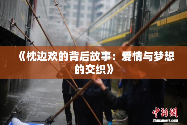 《枕边欢的背后故事：爱情与梦想的交织》