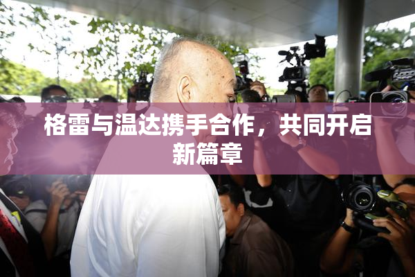 格雷与温达携手合作，共同开启新篇章