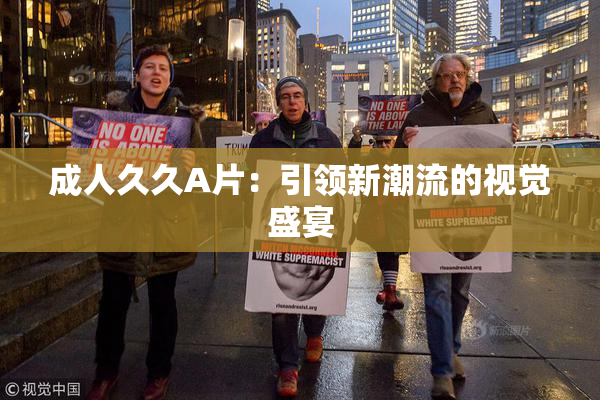 成人久久A片：引领新潮流的视觉盛宴