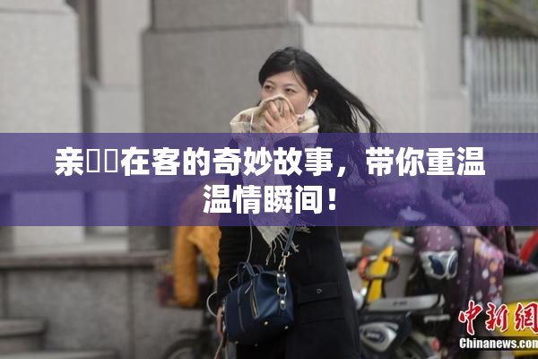 亲妺妺在客的奇妙故事，带你重温温情瞬间！
