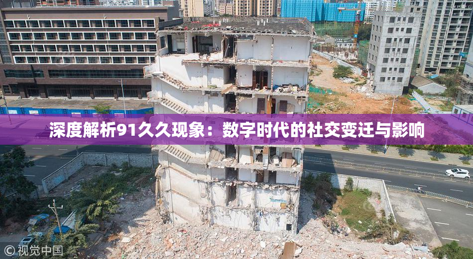 深度解析91久久现象：数字时代的社交变迁与影响