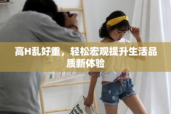 高H乱好重，轻松宏观提升生活品质新体验