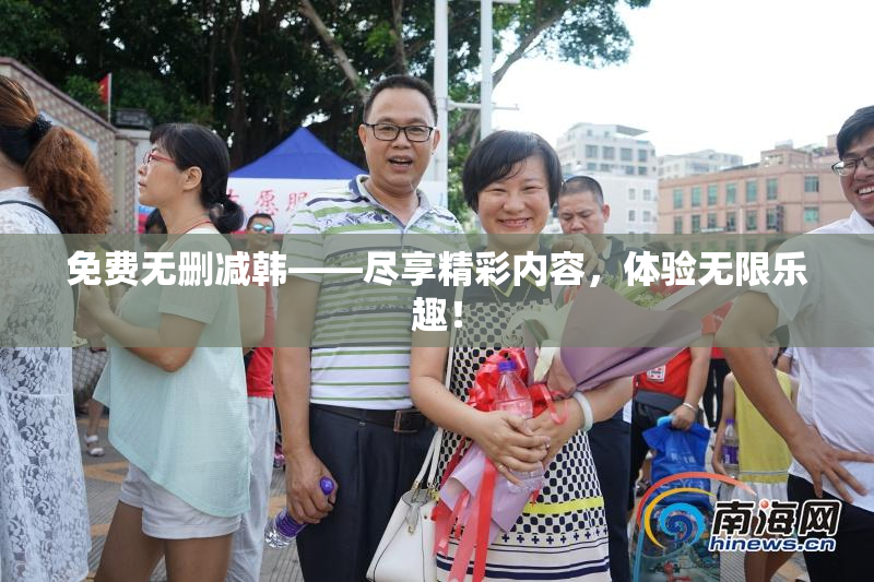 免费无删减韩——尽享精彩内容，体验无限乐趣！