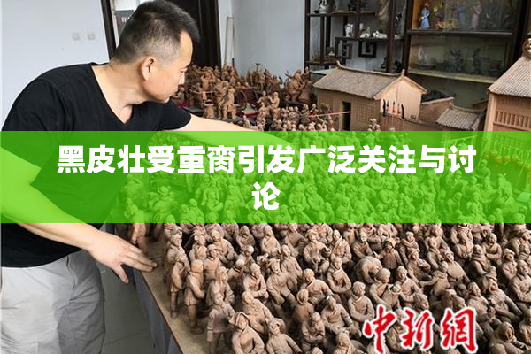 黑皮壮受重脔引发广泛关注与讨论