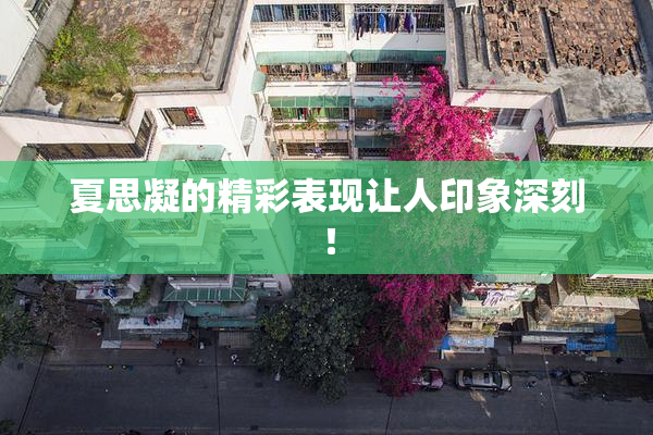 夏思凝的精彩表现让人印象深刻！