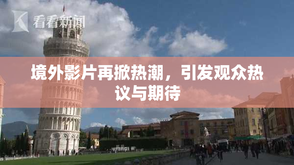 境外影片再掀热潮，引发观众热议与期待