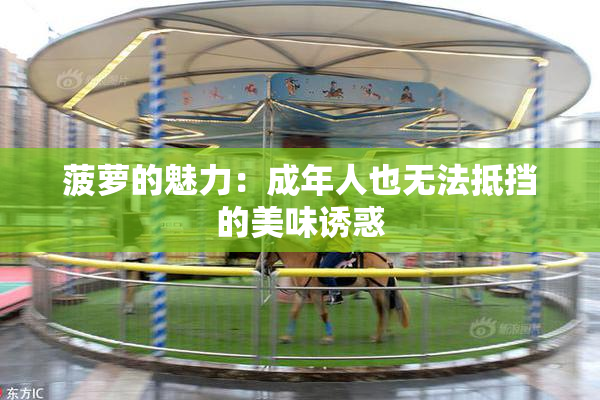 菠萝的魅力：成年人也无法抵挡的美味诱惑