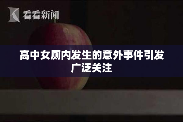高中女厕内发生的意外事件引发广泛关注