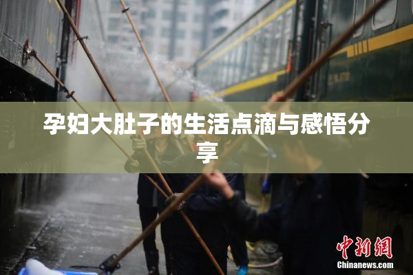 孕妇大肚子的生活点滴与感悟分享