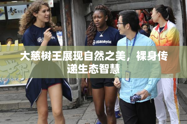 大慈树王展现自然之美，裸身传递生态智慧