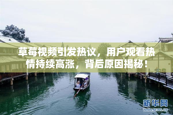 草莓视频引发热议，用户观看热情持续高涨，背后原因揭秘！