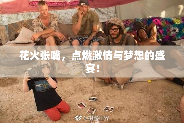 花火张嘴，点燃激情与梦想的盛宴！