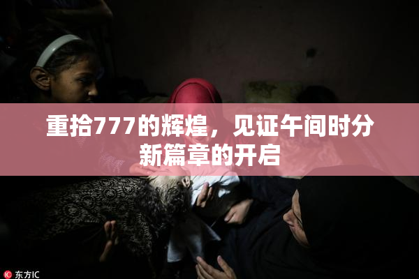 重拾777的辉煌，见证午间时分新篇章的开启