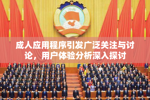 成人应用程序引发广泛关注与讨论，用户体验分析深入探讨