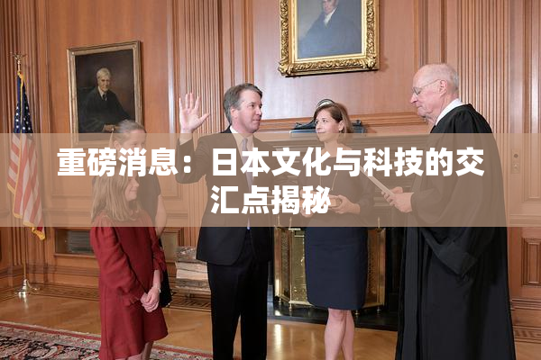 重磅消息：日本文化与科技的交汇点揭秘