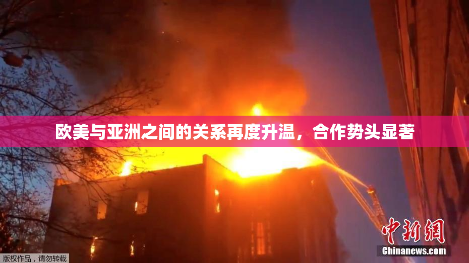 欧美与亚洲之间的关系再度升温，合作势头显著