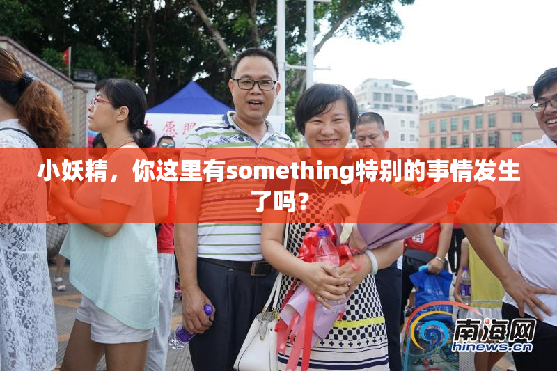小妖精，你这里有something特别的事情发生了吗？