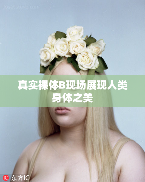 真实裸体B现场展现人类身体之美