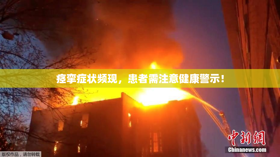 痉挛症状频现，患者需注意健康警示！