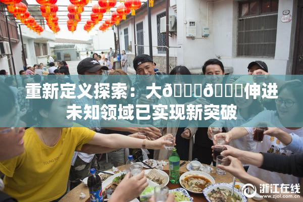 重新定义探索：大🐔🐔伸进未知领域已实现新突破