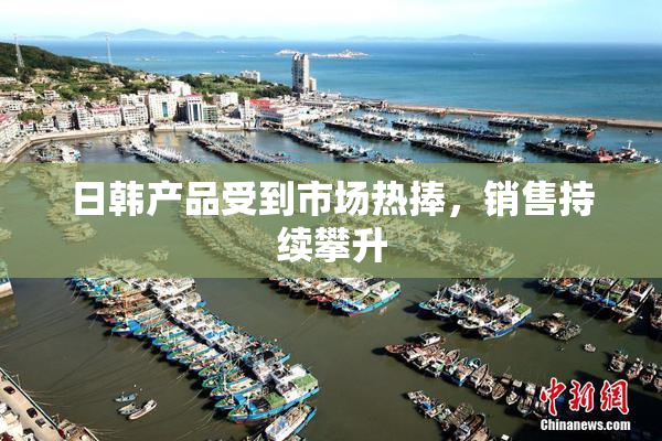 日韩产品受到市场热捧，销售持续攀升