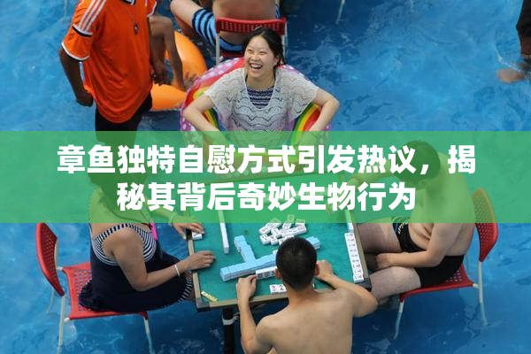 章鱼独特自慰方式引发热议，揭秘其背后奇妙生物行为