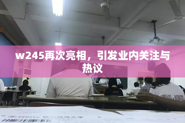 w245再次亮相，引发业内关注与热议
