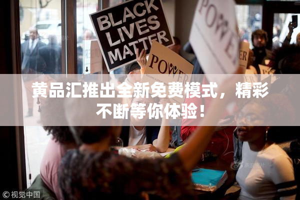 黄品汇推出全新免费模式，精彩不断等你体验！