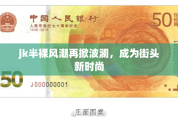 jk半裸风潮再掀波澜，成为街头新时尚