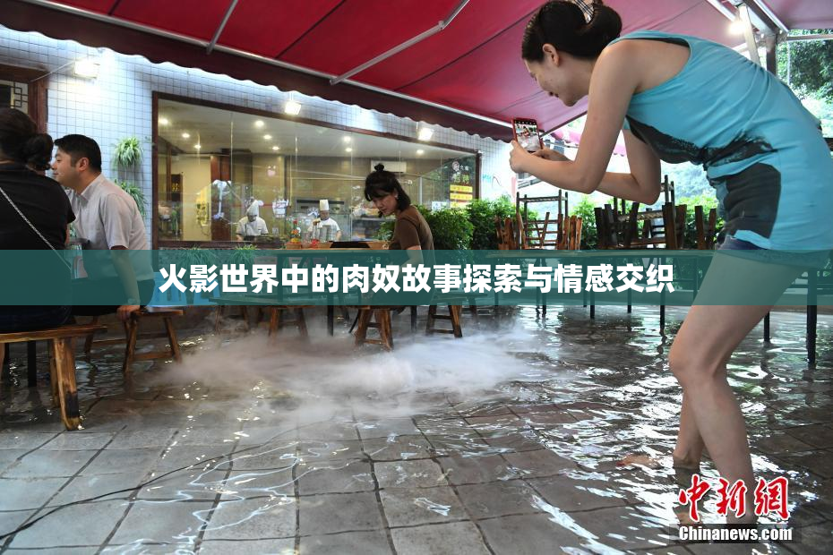 火影世界中的肉奴故事探索与情感交织