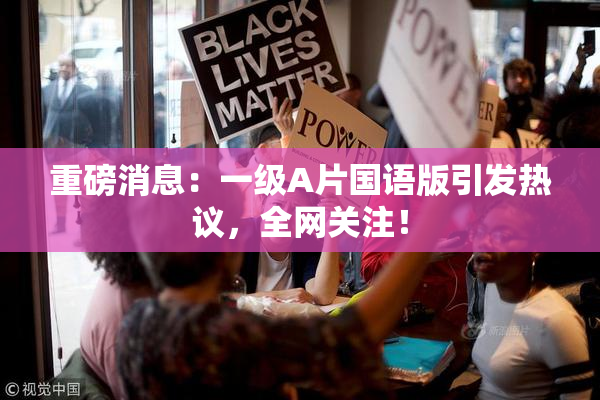 重磅消息：一级A片国语版引发热议，全网关注！