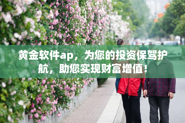 黄金软件ap，为您的投资保驾护航，助您实现财富增值！