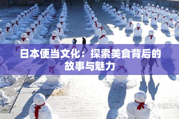 日本便当文化：探索美食背后的故事与魅力