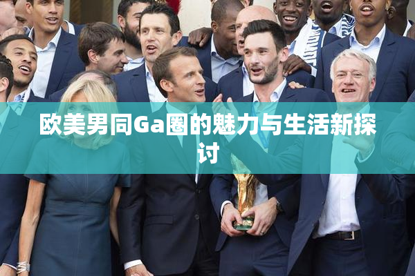 欧美男同Ga圈的魅力与生活新探讨