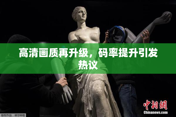 高清画质再升级，码率提升引发热议