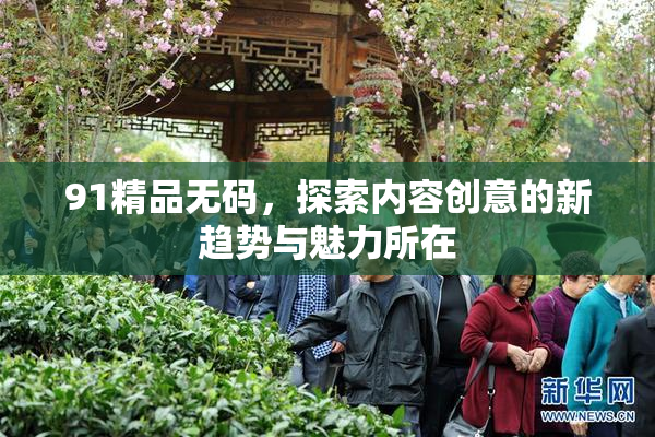 91精品无码，探索内容创意的新趋势与魅力所在