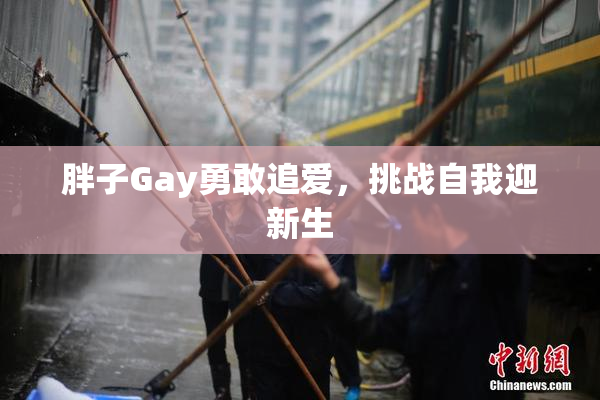 胖子Gay勇敢追爱，挑战自我迎新生