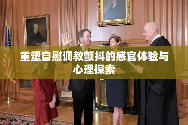 重塑自慰调教颤抖的感官体验与心理探索