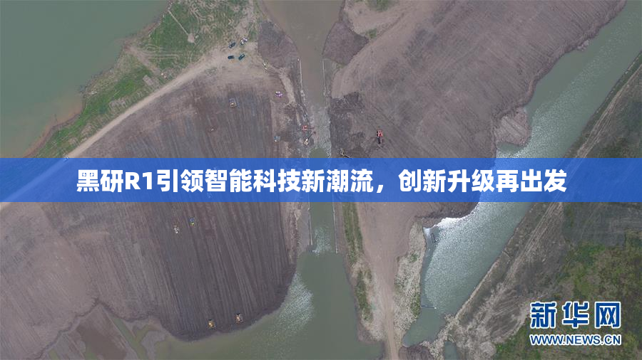 黑研R1引领智能科技新潮流，创新升级再出发