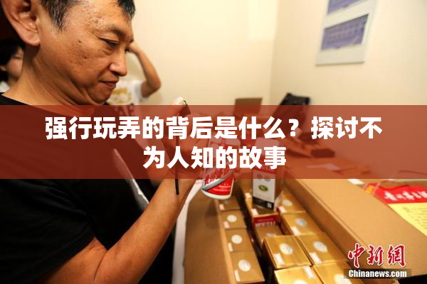 强行玩弄的背后是什么？探讨不为人知的故事